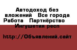 Автодоход без вложений - Все города Работа » Партнёрство   . Ингушетия респ.